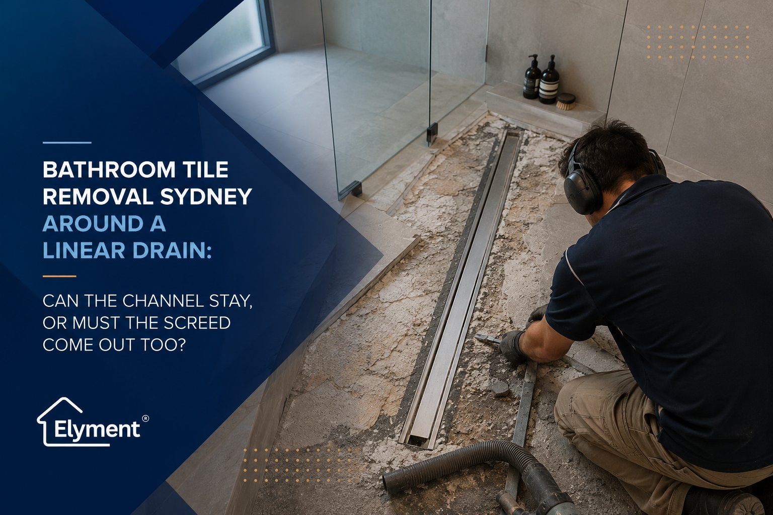 Bathroom Tile Removal Sydney Around a Linear Drain: Can the Channel Stay, or Must the Screed Come Out Too?